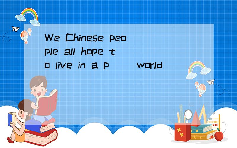 We Chinese people all hope to live in a p__ world