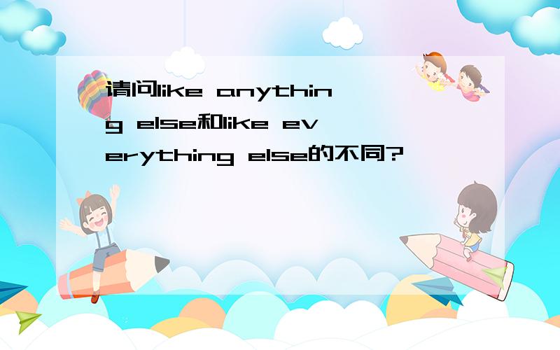 请问like anything else和like everything else的不同?