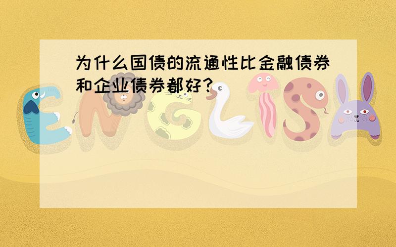 为什么国债的流通性比金融债券和企业债券都好?