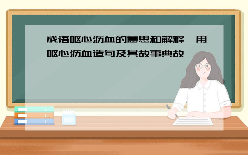 成语呕心沥血的意思和解释,用呕心沥血造句及其故事典故