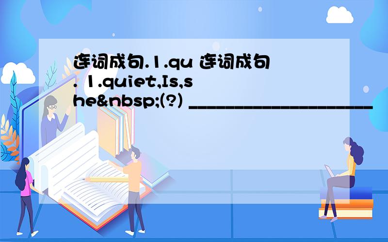 连词成句.1.qu 连词成句. 1.quiet,Is,she (?) ____________________