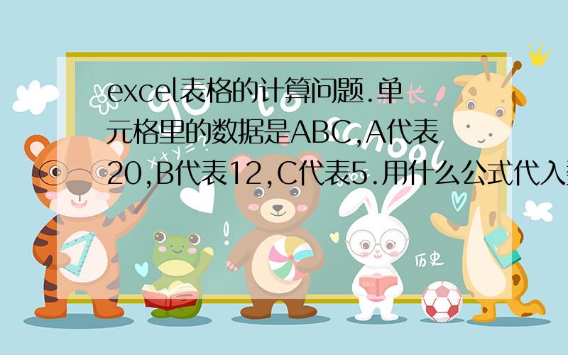 excel表格的计算问题.单元格里的数据是ABC,A代表20,B代表12,C代表5.用什么公式代入数据啊?