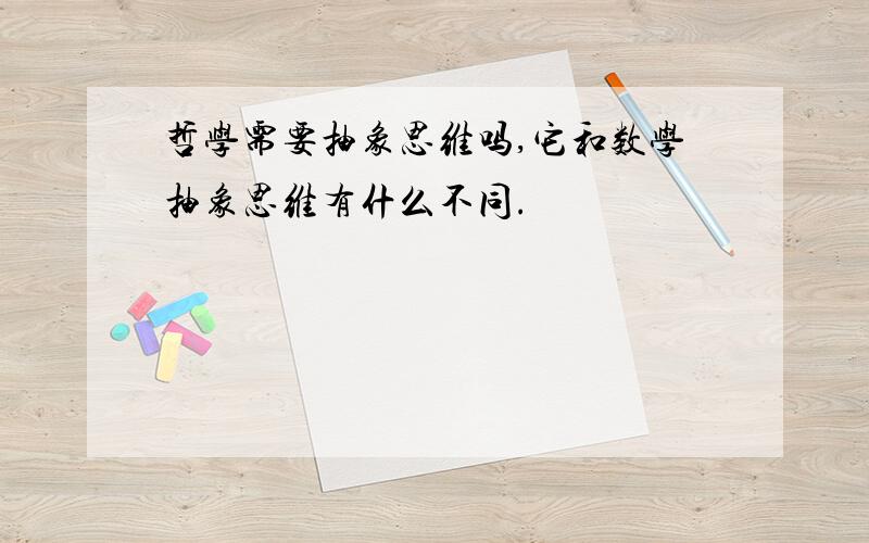 哲学需要抽象思维吗,它和数学抽象思维有什么不同.