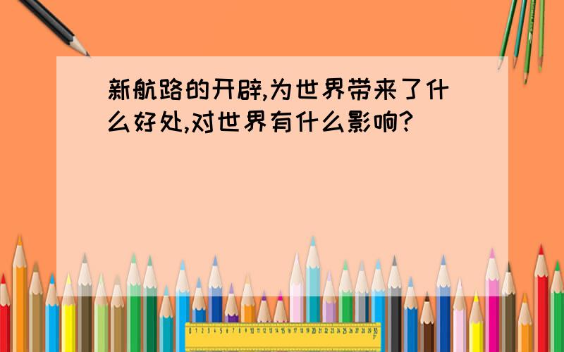 新航路的开辟,为世界带来了什么好处,对世界有什么影响?