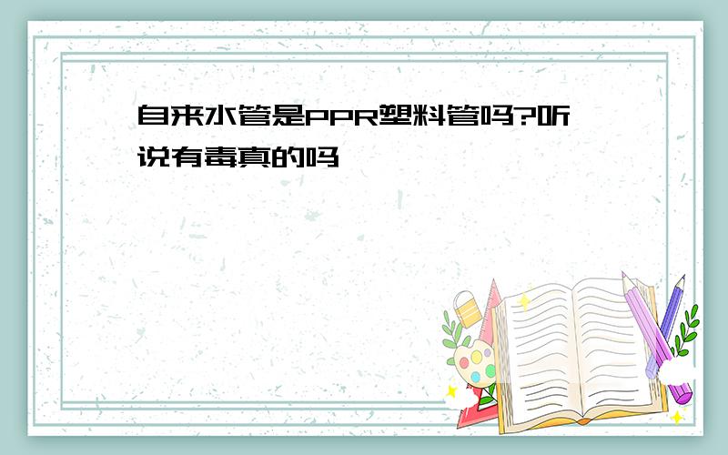 自来水管是PPR塑料管吗?听说有毒真的吗