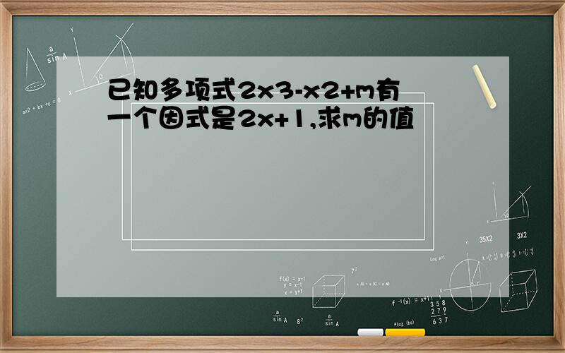 已知多项式2x3-x2+m有一个因式是2x+1,求m的值