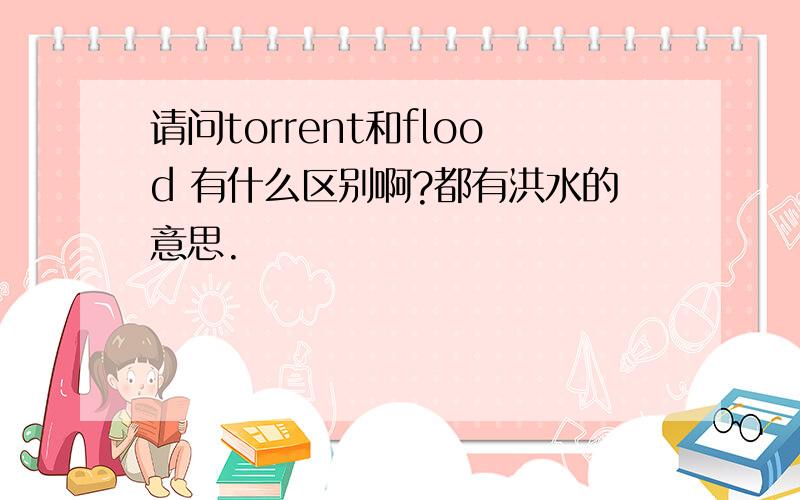 请问torrent和flood 有什么区别啊?都有洪水的意思.