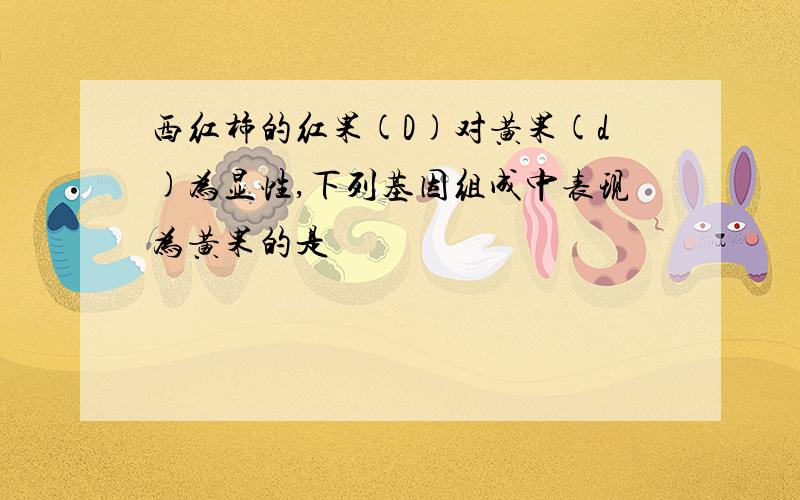 西红柿的红果(D)对黄果(d)为显性,下列基因组成中表现为黄果的是