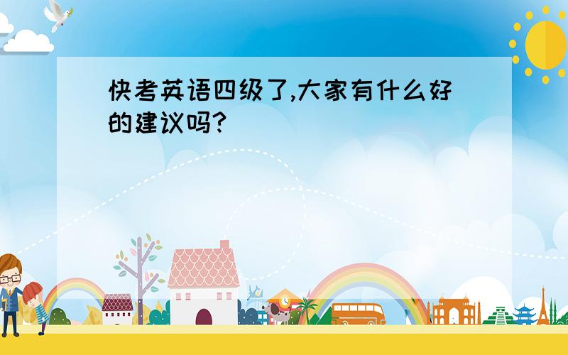 快考英语四级了,大家有什么好的建议吗?