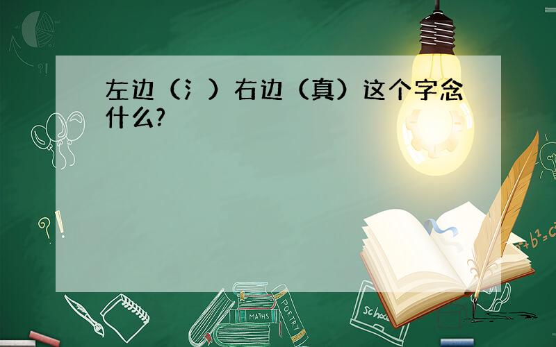 左边（氵）右边（真）这个字念什么?