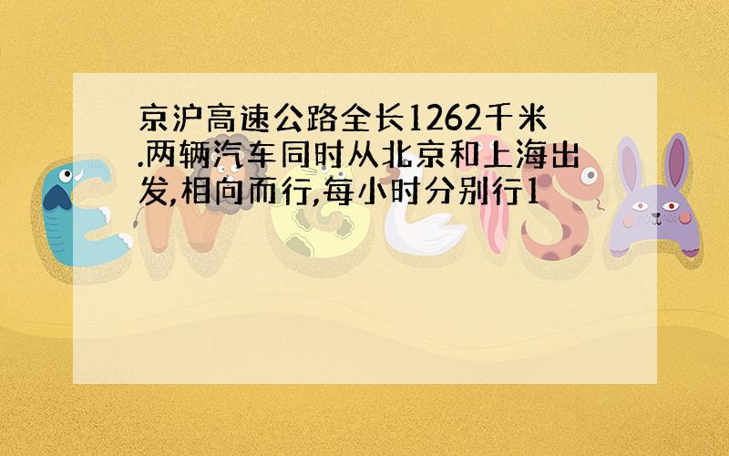 京沪高速公路全长1262千米.两辆汽车同时从北京和上海出发,相向而行,每小时分别行1