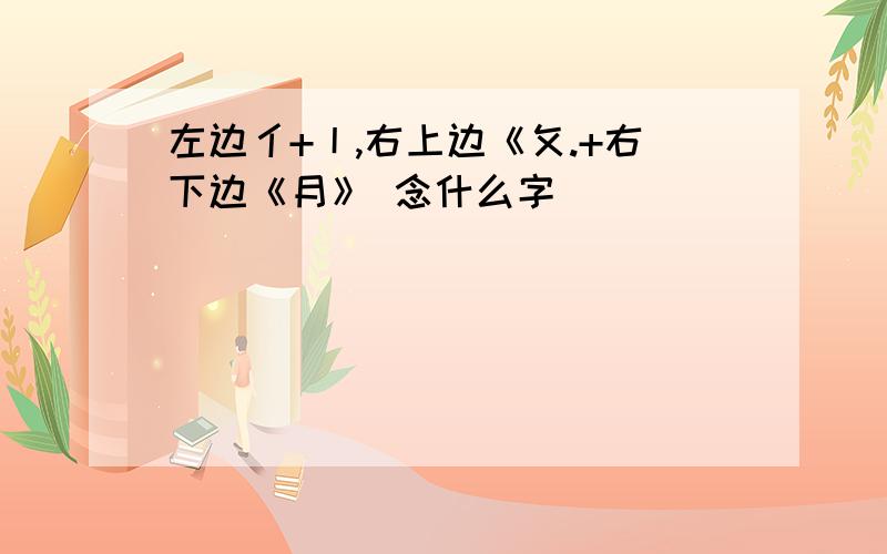 左边亻+丨,右上边《攵.+右下边《月》 念什么字