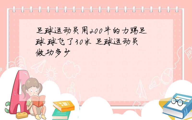 足球运动员用200牛的力踢足球 球飞了30米 足球运动员做功多少