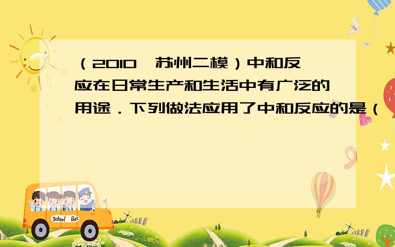 （2010•苏州二模）中和反应在日常生产和生活中有广泛的用途．下列做法应用了中和反应的是（　　）