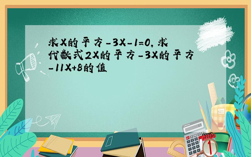 求X的平方-3X-1=0,求代数式2X的平方-3X的平方-11X+8的值