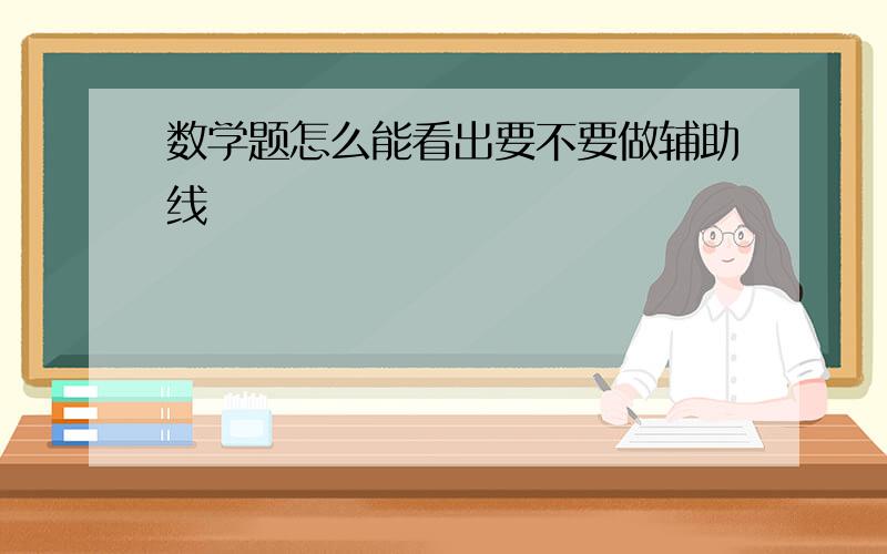 数学题怎么能看出要不要做辅助线