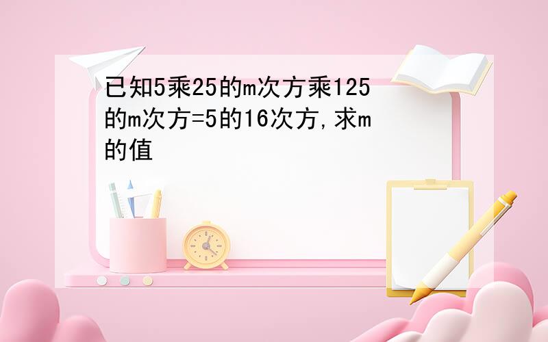 已知5乘25的m次方乘125的m次方=5的16次方,求m的值