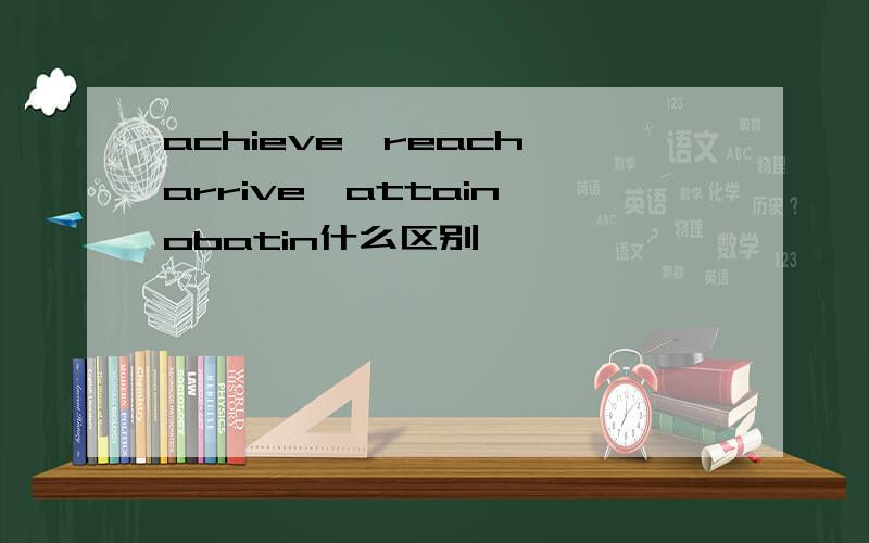 achieve,reach,arrive,attain,obatin什么区别