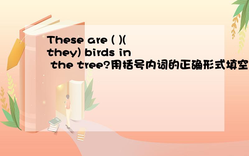 These are ( )(they) birds in the tree?用括号内词的正确形式填空在括号内