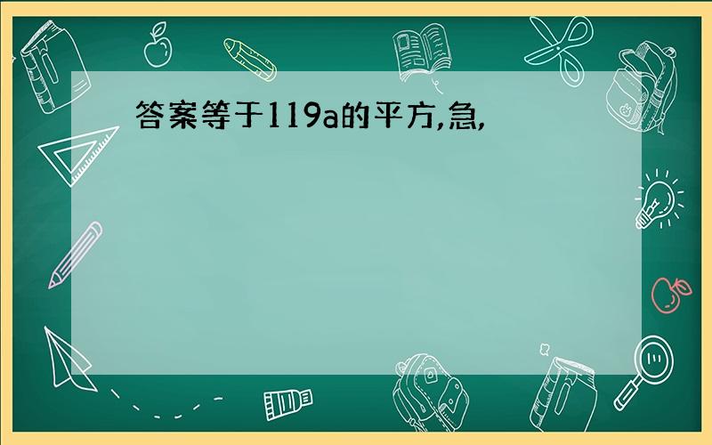 答案等于119a的平方,急,