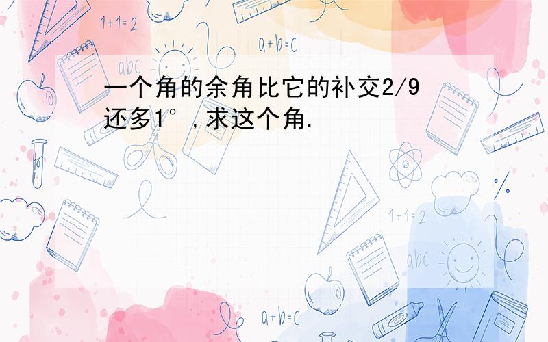 一个角的余角比它的补交2/9还多1°,求这个角.