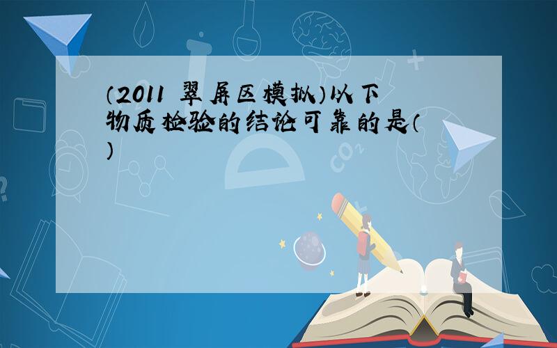 （2011•翠屏区模拟）以下物质检验的结论可靠的是（　　）