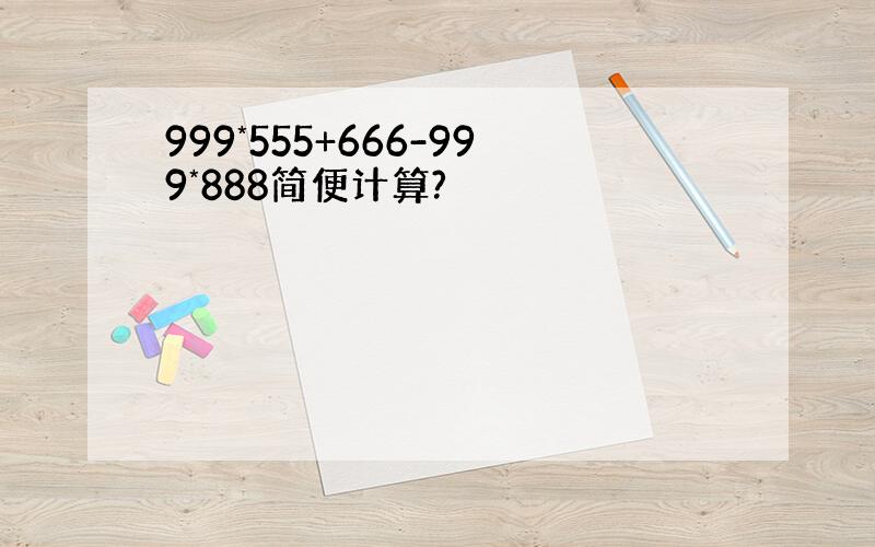 999*555+666-999*888简便计算?