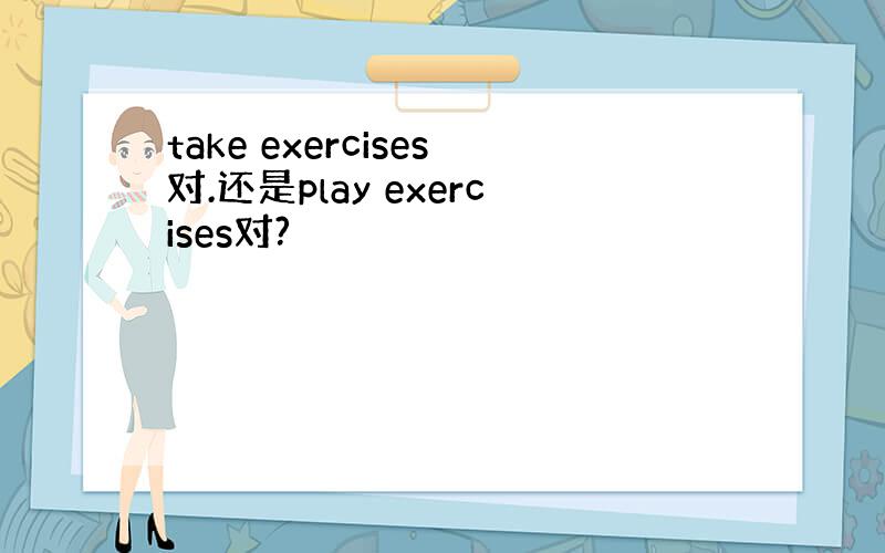 take exercises对.还是play exercises对?