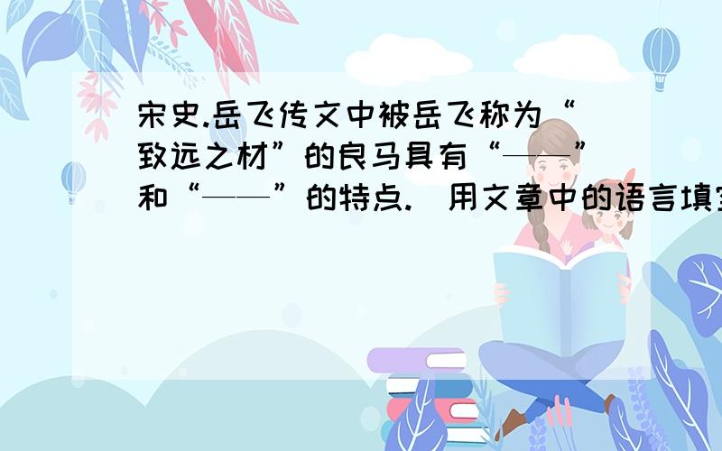 宋史.岳飞传文中被岳飞称为“致远之材”的良马具有“——”和“——”的特点.（用文章中的语言填空）七年,入见,帝从容问曰：