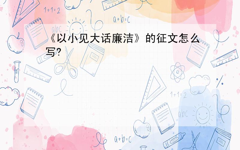 《以小见大话廉洁》的征文怎么写?