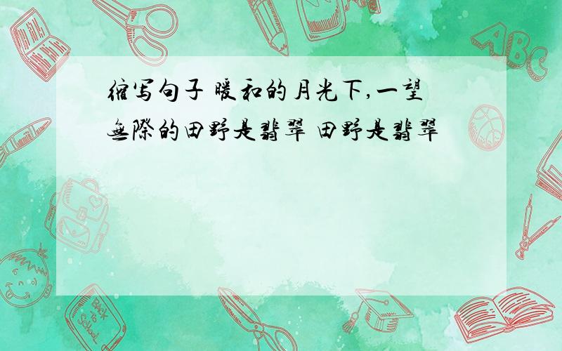 缩写句子 暖和的月光下,一望无际的田野是翡翠 田野是翡翠