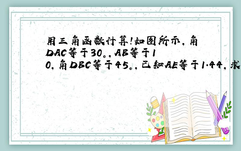 用三角函数计算!如图所示,角DAC等于30°,AB等于10,角DBC等于45°,已知AE等于1.44,求DF的长(计算精