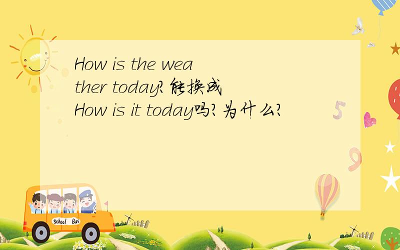 How is the weather today?能换成How is it today吗?为什么?