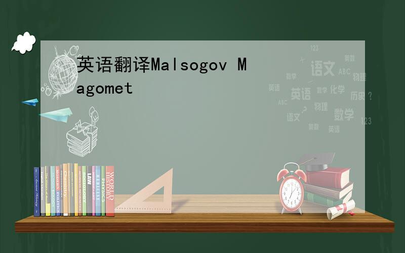 英语翻译Malsogov Magomet