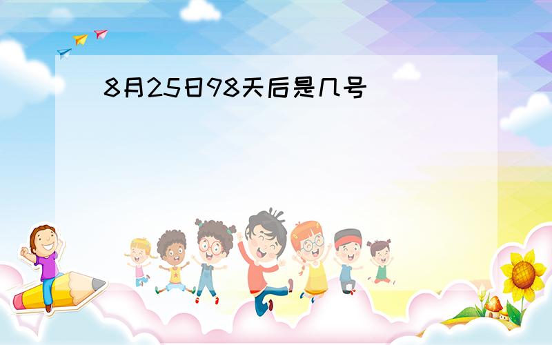 8月25日98天后是几号