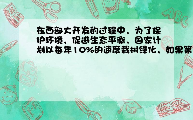 在西部大开发的过程中，为了保护环境，促进生态平衡，国家计划以每年10%的速度栽树绿化，如果第一年植树绿化是a公顷，那么，