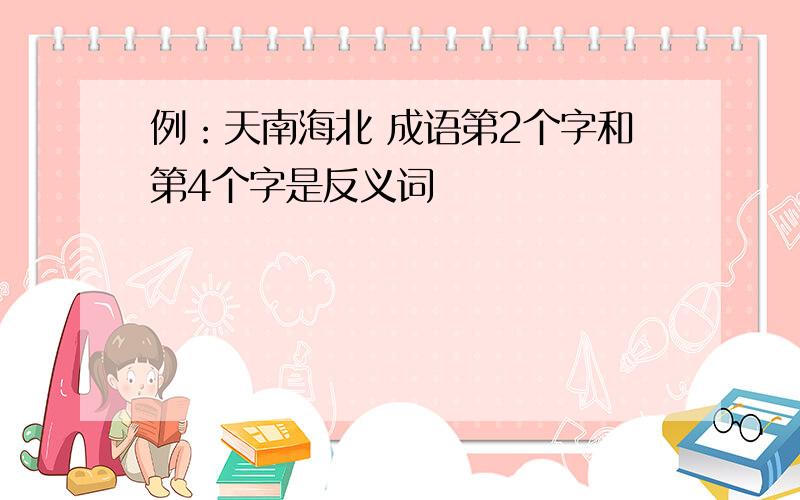 例：天南海北 成语第2个字和第4个字是反义词