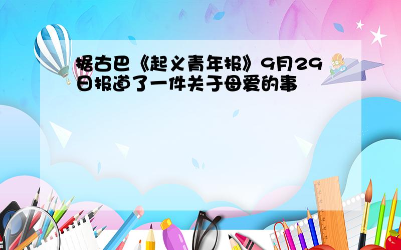 据古巴《起义青年报》9月29日报道了一件关于母爱的事