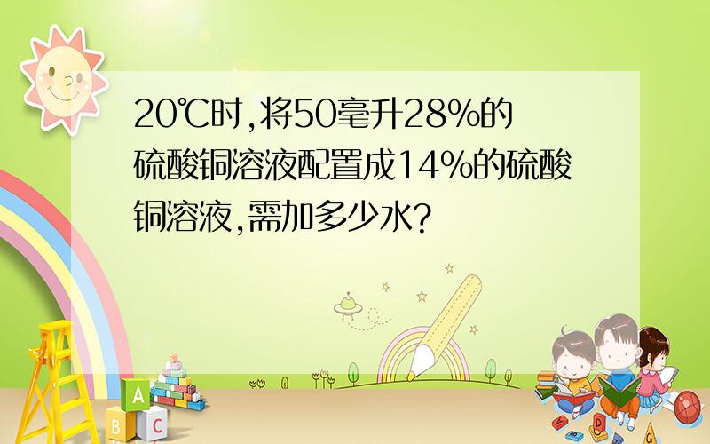 20℃时,将50毫升28%的硫酸铜溶液配置成14%的硫酸铜溶液,需加多少水?