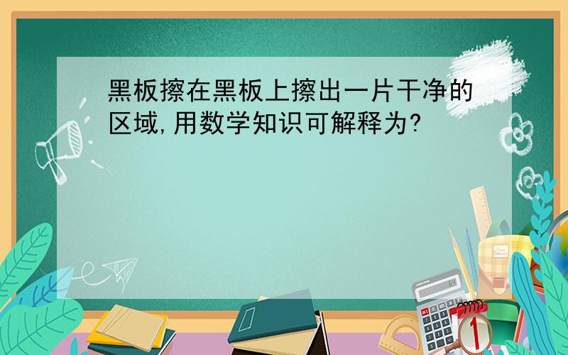 黑板擦在黑板上擦出一片干净的区域,用数学知识可解释为?