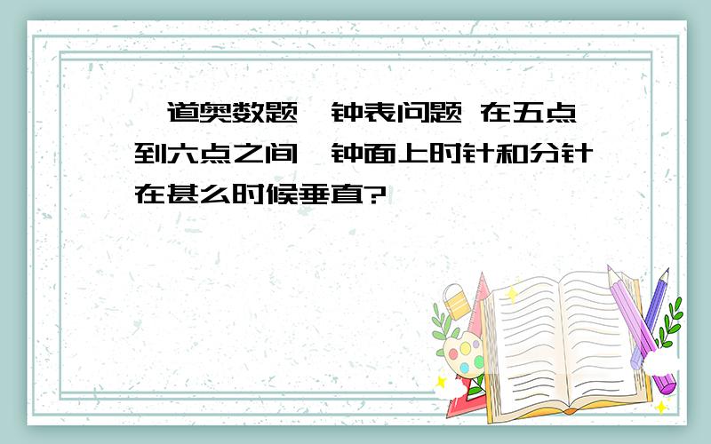 一道奥数题,钟表问题 在五点到六点之间,钟面上时针和分针在甚么时候垂直?