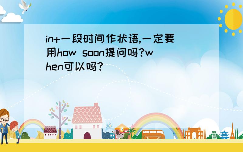 in+一段时间作状语,一定要用how soon提问吗?when可以吗?