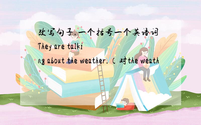 改写句子.一个括号一个英语词They are talking about the weather.（对the weath