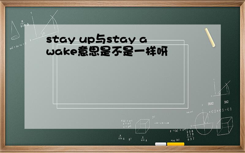 stay up与stay awake意思是不是一样呀