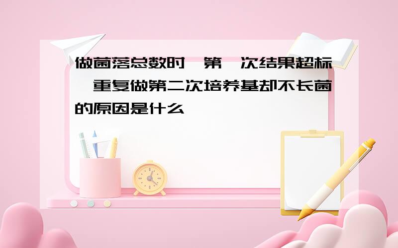 做菌落总数时,第一次结果超标,重复做第二次培养基却不长菌的原因是什么