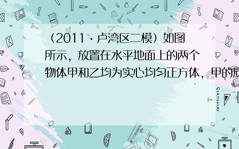 （2011•卢湾区二模）如图所示，放置在水平地面上的两个物体甲和乙均为实心均匀正方体，甲的质量为5千克，边长为0.1米，