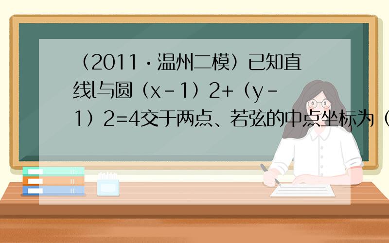 （2011•温州二模）已知直线l与圆（x-1）2+（y-1）2=4交于两点、若弦的中点坐标为（2，2），则直线l的方程是