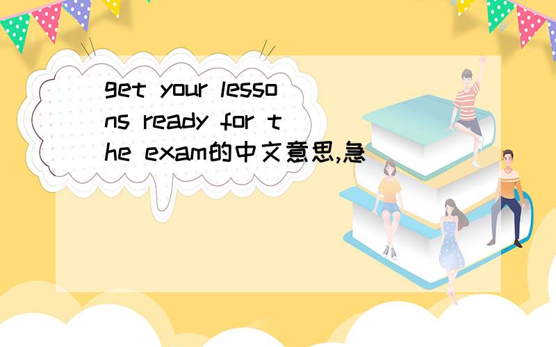 get your lessons ready for the exam的中文意思,急