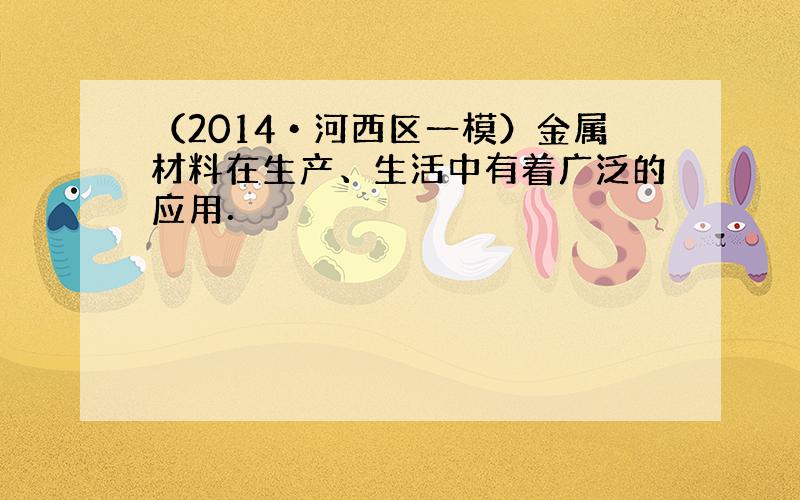 （2014•河西区一模）金属材料在生产、生活中有着广泛的应用．