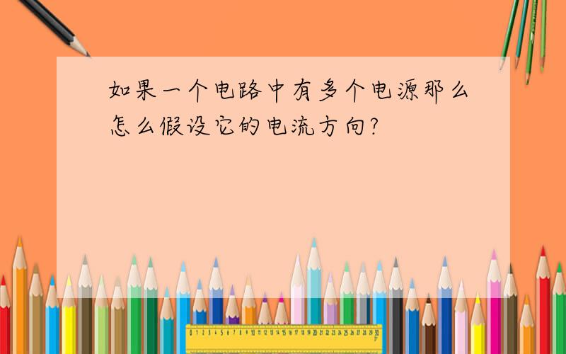 如果一个电路中有多个电源那么怎么假设它的电流方向?